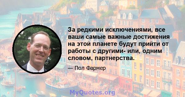 За редкими исключениями, все ваши самые важные достижения на этой планете будут прийти от работы с другими- или, одним словом, партнерства.