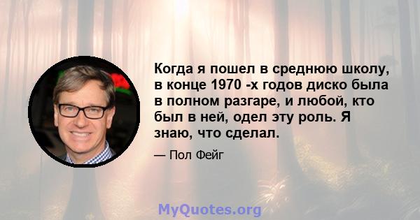 Когда я пошел в среднюю школу, в конце 1970 -х годов диско была в полном разгаре, и любой, кто был в ней, одел эту роль. Я знаю, что сделал.