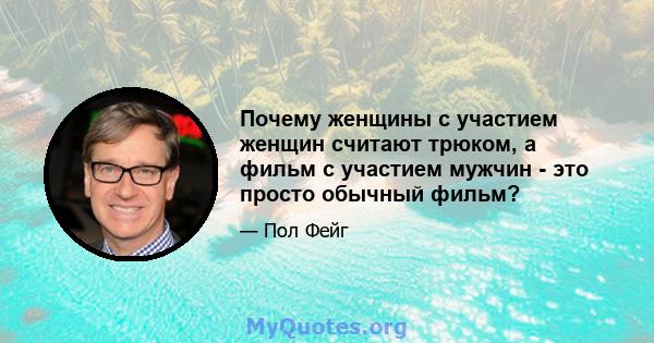 Почему женщины с участием женщин считают трюком, а фильм с участием мужчин - это просто обычный фильм?