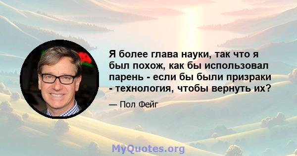 Я более глава науки, так что я был похож, как бы использовал парень - если бы были призраки - технология, чтобы вернуть их?