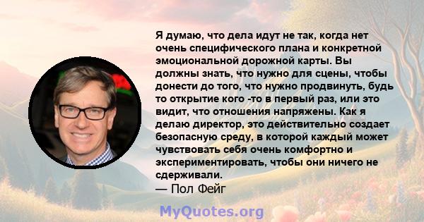 Я думаю, что дела идут не так, когда нет очень специфического плана и конкретной эмоциональной дорожной карты. Вы должны знать, что нужно для сцены, чтобы донести до того, что нужно продвинуть, будь то открытие кого -то 