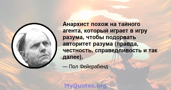 Анархист похож на тайного агента, который играет в игру разума, чтобы подорвать авторитет разума (правда, честность, справедливость и так далее).