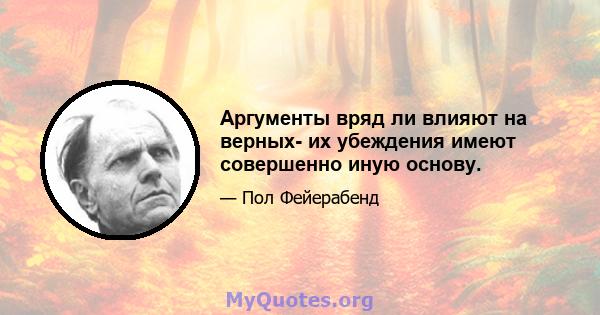 Аргументы вряд ли влияют на верных- их убеждения имеют совершенно иную основу.