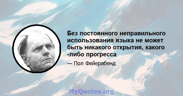 Без постоянного неправильного использования языка не может быть никакого открытия, какого -либо прогресса