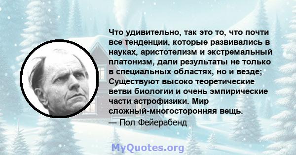 Что удивительно, так это то, что почти все тенденции, которые развивались в науках, аристотелизм и экстремальный платонизм, дали результаты не только в специальных областях, но и везде; Существуют высоко теоретические