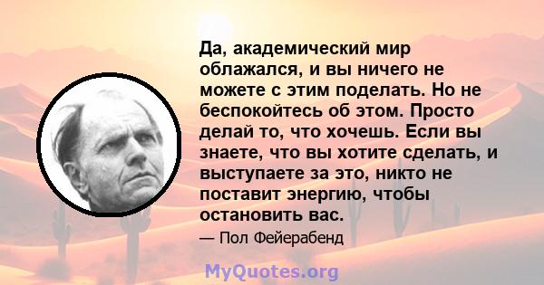 Да, академический мир облажался, и вы ничего не можете с этим поделать. Но не беспокойтесь об этом. Просто делай то, что хочешь. Если вы знаете, что вы хотите сделать, и выступаете за это, никто не поставит энергию,