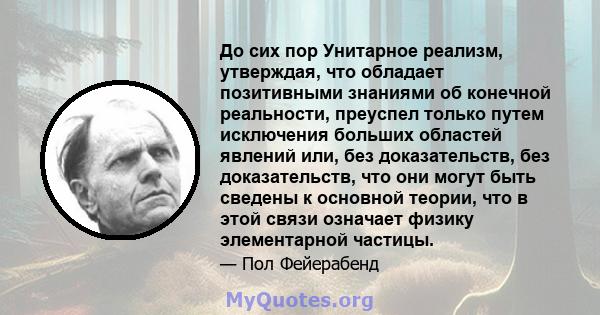 До сих пор Унитарное реализм, утверждая, что обладает позитивными знаниями об конечной реальности, преуспел только путем исключения больших областей явлений или, без доказательств, без доказательств, что они могут быть