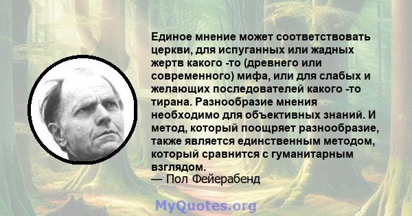 Единое мнение может соответствовать церкви, для испуганных или жадных жертв какого -то (древнего или современного) мифа, или для слабых и желающих последователей какого -то тирана. Разнообразие мнения необходимо для