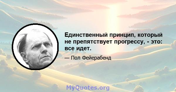 Единственный принцип, который не препятствует прогрессу, - это: все идет.