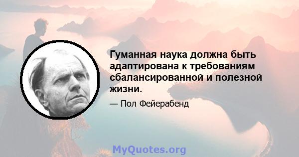 Гуманная наука должна быть адаптирована к требованиям сбалансированной и полезной жизни.