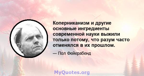 Коперниканизм и другие основные ингредиенты современной науки выжили только потому, что разум часто отменялся в их прошлом.