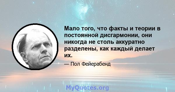 Мало того, что факты и теории в постоянной дисгармонии, они никогда не столь аккуратно разделены, как каждый делает их.