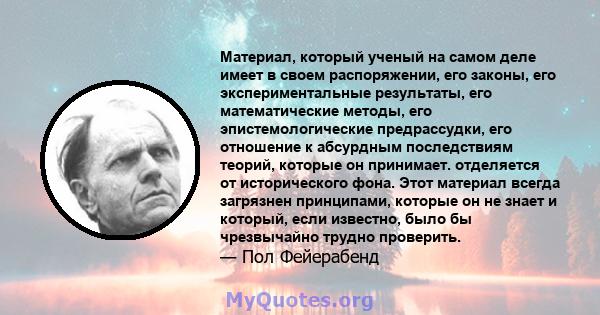 Материал, который ученый на самом деле имеет в своем распоряжении, его законы, его экспериментальные результаты, его математические методы, его эпистемологические предрассудки, его отношение к абсурдным последствиям