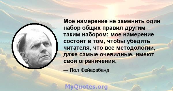 Мое намерение не заменить один набор общих правил другим таким набором: мое намерение состоит в том, чтобы убедить читателя, что все методологии, даже самые очевидные, имеют свои ограничения.