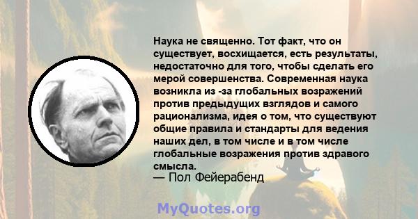 Наука не священно. Тот факт, что он существует, восхищается, есть результаты, недостаточно для того, чтобы сделать его мерой совершенства. Современная наука возникла из -за глобальных возражений против предыдущих