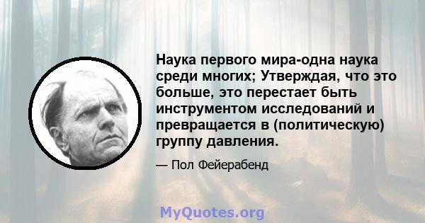 Наука первого мира-одна наука среди многих; Утверждая, что это больше, это перестает быть инструментом исследований и превращается в (политическую) группу давления.