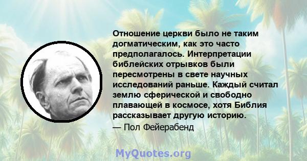 Отношение церкви было не таким догматическим, как это часто предполагалось. Интерпретации библейских отрывков были пересмотрены в свете научных исследований раньше. Каждый считал землю сферической и свободно плавающей в 