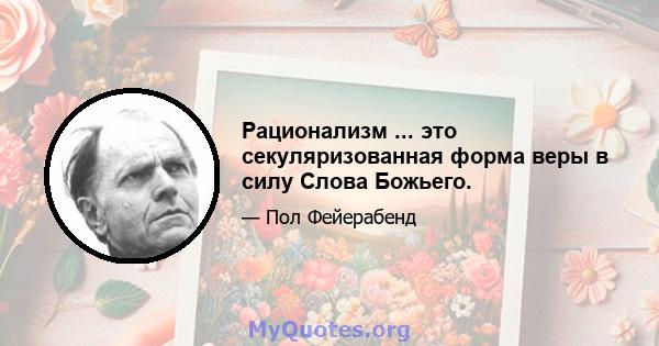 Рационализм ... это секуляризованная форма веры в силу Слова Божьего.