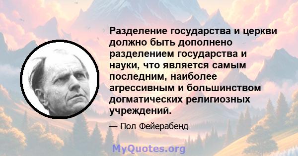 Разделение государства и церкви должно быть дополнено разделением государства и науки, что является самым последним, наиболее агрессивным и большинством догматических религиозных учреждений.