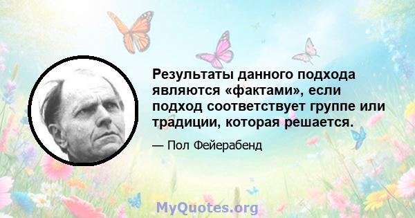 Результаты данного подхода являются «фактами», если подход соответствует группе или традиции, которая решается.