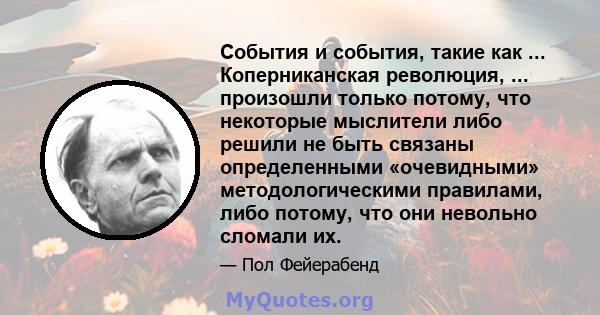 События и события, такие как ... Коперниканская революция, ... произошли только потому, что некоторые мыслители либо решили не быть связаны определенными «очевидными» методологическими правилами, либо потому, что они