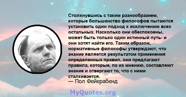 Столкнувшись с таким разнообразием, которые большинство философов пытаются установить один подход к исключению всех остальных. Насколько они обеспокоены, может быть только один истинный путь- и они хотят найти его.