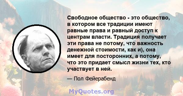 Свободное общество - это общество, в котором все традиции имеют равные права и равный доступ к центрам власти. Традиция получает эти права не потому, что важность денежной стоимости, как и), она имеет для посторонних, а 