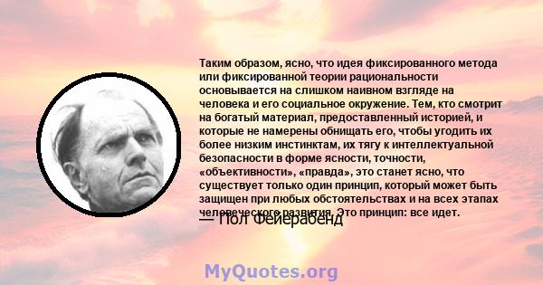 Таким образом, ясно, что идея фиксированного метода или фиксированной теории рациональности основывается на слишком наивном взгляде на человека и его социальное окружение. Тем, кто смотрит на богатый материал,