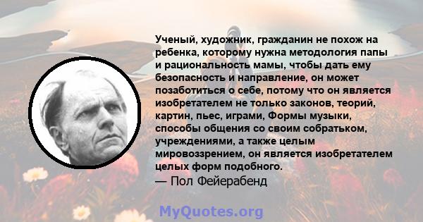 Ученый, художник, гражданин не похож на ребенка, которому нужна методология папы и рациональность мамы, чтобы дать ему безопасность и направление, он может позаботиться о себе, потому что он является изобретателем не