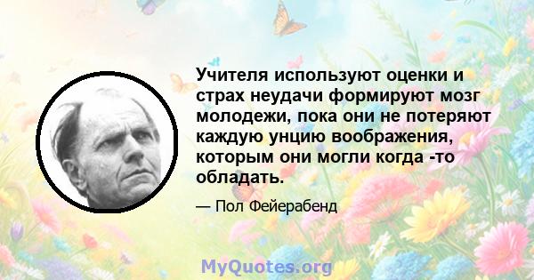 Учителя используют оценки и страх неудачи формируют мозг молодежи, пока они не потеряют каждую унцию воображения, которым они могли когда -то обладать.