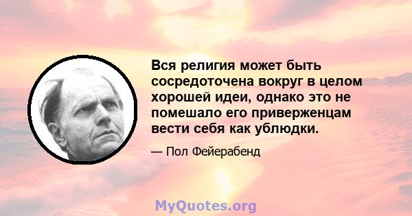 Вся религия может быть сосредоточена вокруг в целом хорошей идеи, однако это не помешало его приверженцам вести себя как ублюдки.