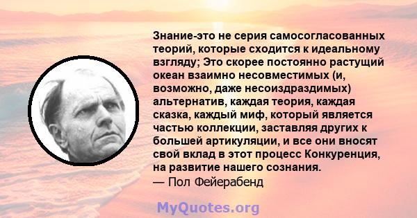 Знание-это не серия самосогласованных теорий, которые сходится к идеальному взгляду; Это скорее постоянно растущий океан взаимно несовместимых (и, возможно, даже несоиздраздимых) альтернатив, каждая теория, каждая