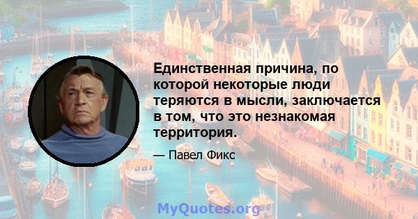 Единственная причина, по которой некоторые люди теряются в мысли, заключается в том, что это незнакомая территория.