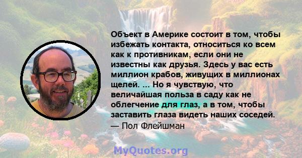 Объект в Америке состоит в том, чтобы избежать контакта, относиться ко всем как к противникам, если они не известны как друзья. Здесь у вас есть миллион крабов, живущих в миллионах щелей. ... Но я чувствую, что