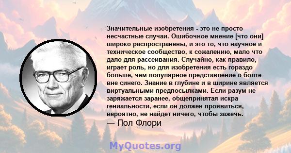 Значительные изобретения - это не просто несчастные случаи. Ошибочное мнение [что они] широко распространены, и это то, что научное и техническое сообщество, к сожалению, мало что дало для рассеивания. Случайно, как