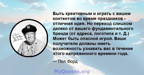 Быть креативным и играть с вашим контентом во время праздников - отличная идея. Но переход слишком далеко от вашего фундаментального бренда (от адреса, логотипа и т. Д.) Может быть опасной игрой. Ваши получатели должны