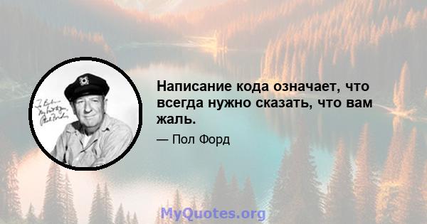 Написание кода означает, что всегда нужно сказать, что вам жаль.