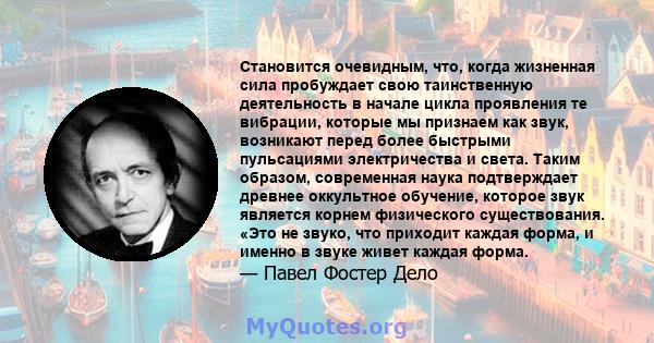 Становится очевидным, что, когда жизненная сила пробуждает свою таинственную деятельность в начале цикла проявления те вибрации, которые мы признаем как звук, возникают перед более быстрыми пульсациями электричества и