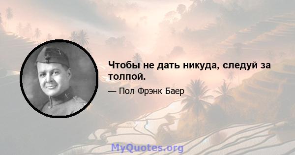 Чтобы не дать никуда, следуй за толпой.