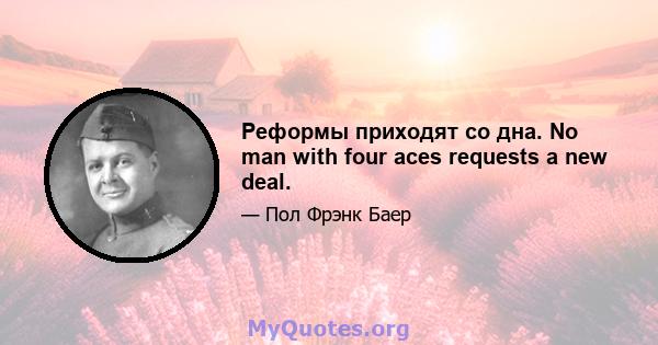 Реформы приходят со дна. No man with four aces requests a new deal.