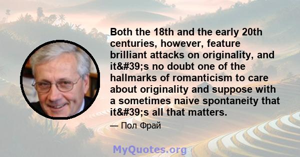 Both the 18th and the early 20th centuries, however, feature brilliant attacks on originality, and it's no doubt one of the hallmarks of romanticism to care about originality and suppose with a sometimes naive