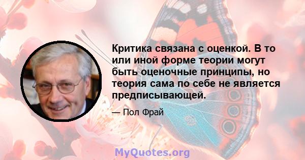 Критика связана с оценкой. В то или иной форме теории могут быть оценочные принципы, но теория сама по себе не является предписывающей.