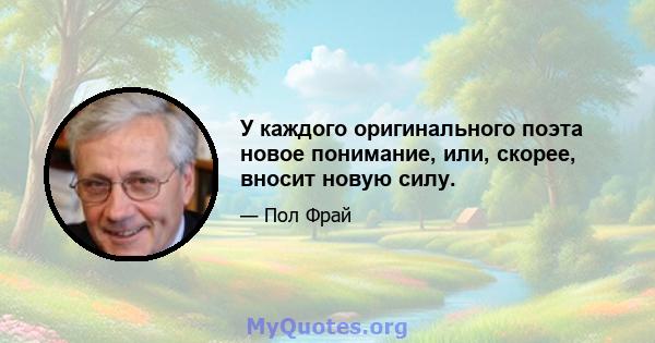 У каждого оригинального поэта новое понимание, или, скорее, вносит новую силу.