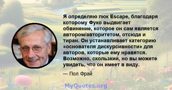 Я определяю люк Escape, благодаря которому Фуко выдвигает обвинение, которое он сам является автором/авторитетом, отсюда и тиран. Он устанавливает категорию «основателя дискурсивности» для авторов, которые ему нравятся. 