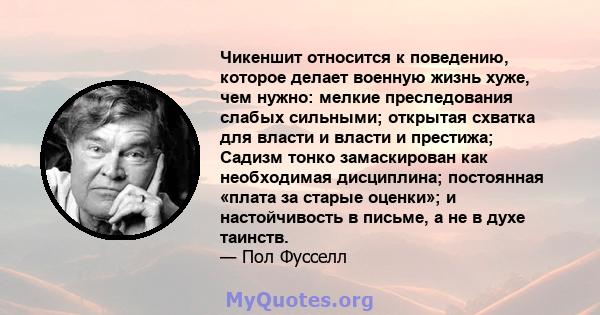 Чикеншит относится к поведению, которое делает военную жизнь хуже, чем нужно: мелкие преследования слабых сильными; открытая схватка для власти и власти и престижа; Садизм тонко замаскирован как необходимая дисциплина;