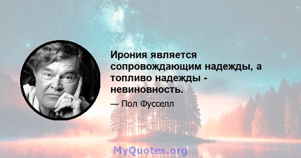 Ирония является сопровождающим надежды, а топливо надежды - невиновность.