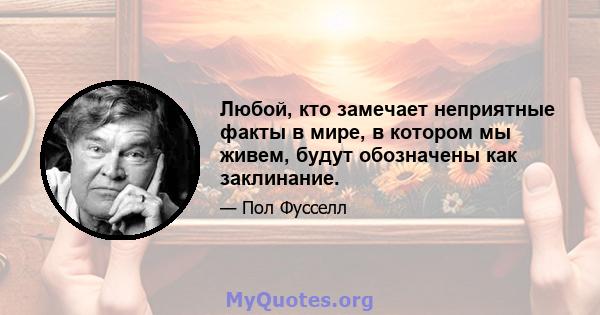 Любой, кто замечает неприятные факты в мире, в котором мы живем, будут обозначены как заклинание.