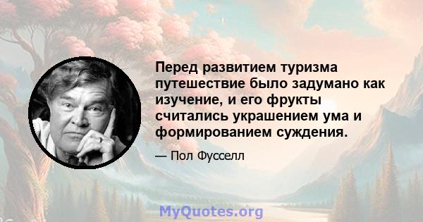 Перед развитием туризма путешествие было задумано как изучение, и его фрукты считались украшением ума и формированием суждения.