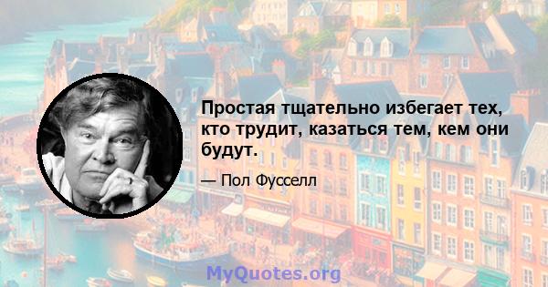 Простая тщательно избегает тех, кто трудит, казаться тем, кем они будут.