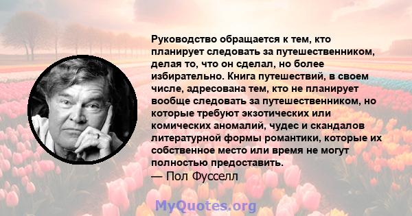 Руководство обращается к тем, кто планирует следовать за путешественником, делая то, что он сделал, но более избирательно. Книга путешествий, в своем числе, адресована тем, кто не планирует вообще следовать за